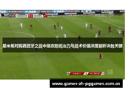 基米希对阵西班牙之战中场攻防统治力与战术价值深度剖析决胜关键